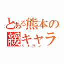 とある熊本の緩キャラ（くまモン）