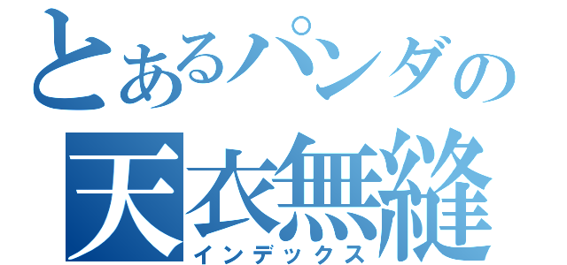 とあるパンダの天衣無縫（インデックス）