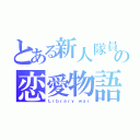 とある新人隊員の恋愛物語（Ｌｉｂｒａｒｙ ｗａｒ）