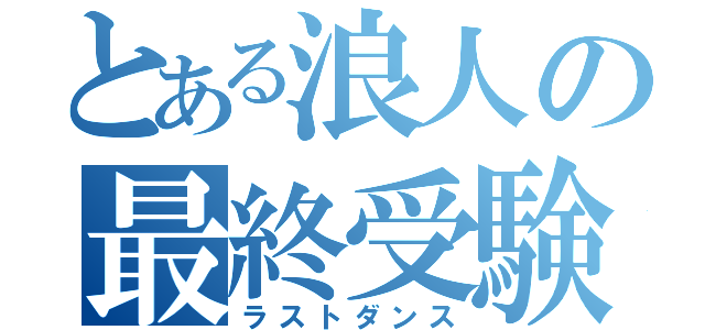 とある浪人の最終受験（ラストダンス）