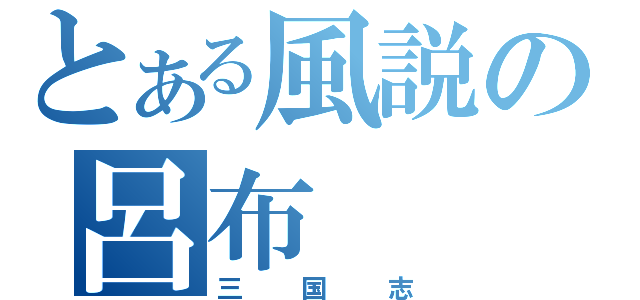 とある風説の呂布（三国志）