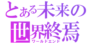 とある未来の世界終焉（ワールドエンド）