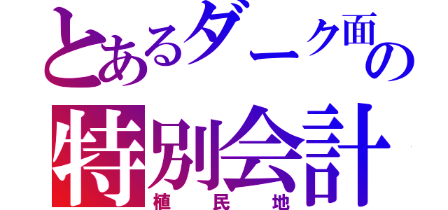 とあるダーク面の特別会計（植民地）