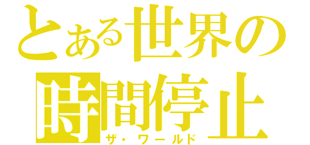 とある世界の時間停止（ザ・ワールド）