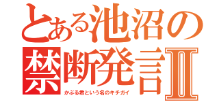 とある池沼の禁断発言Ⅱ（かぶる君という名のキチガイ）