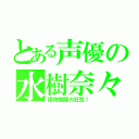 とある声優の水樹奈々（怪物覚醒の狂気！）