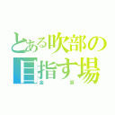 とある吹部の目指す場所（金賞）