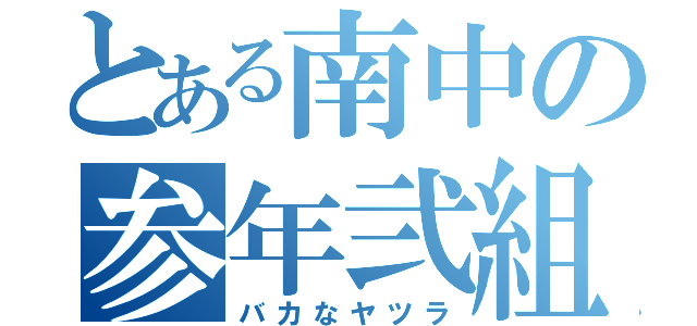 とある南中の参年弐組（バカなヤツラ）