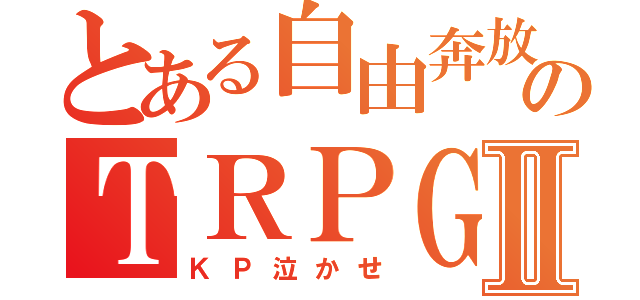 とある自由奔放のＴＲＰＧⅡ（ＫＰ泣かせ）