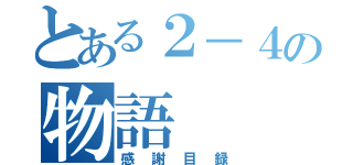 とある２－４の物語（感謝目録）