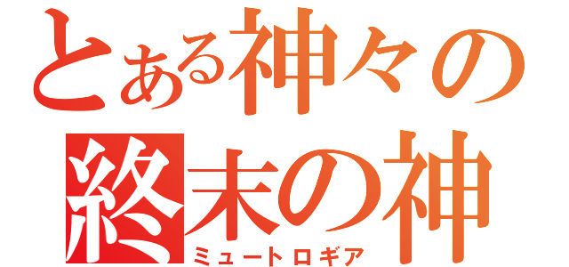 とある神々の終末の神話（ミュートロギア）