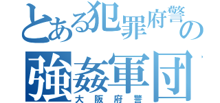 とある犯罪府警の強姦軍団（大阪府警）