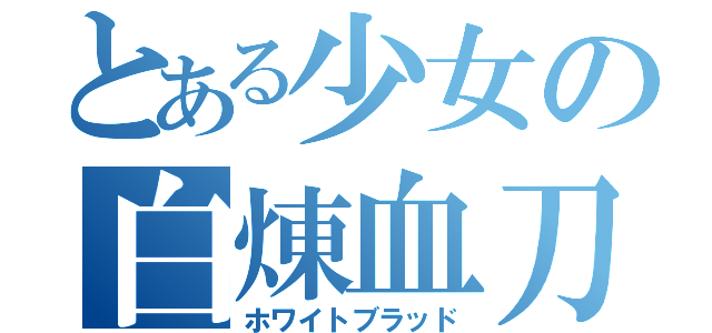 とある少女の白煉血刀（ホワイトブラッド）