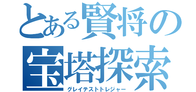 とある賢将の宝塔探索（グレイテストトレジャー）