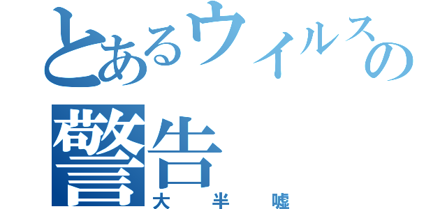 とあるウイルスの警告（大半嘘）