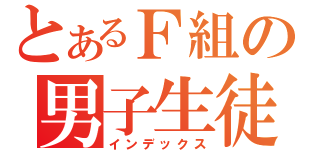 とあるＦ組の男子生徒（インデックス）