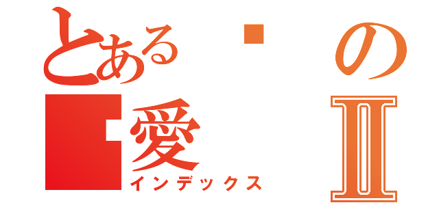 とある咘の懂愛Ⅱ（インデックス）