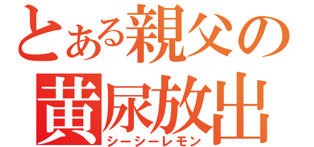 とある親父の黄尿放出（シーシーレモン）