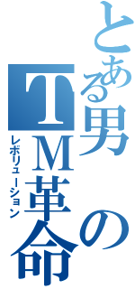 とある男のＴＭ革命（レボリューション）