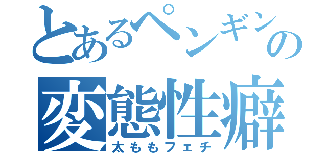 とあるペンギンの変態性癖（太ももフェチ）