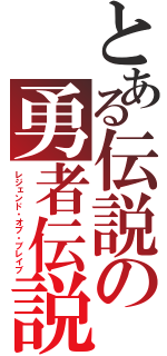 とある伝説の勇者伝説（レジェンド・オブ・ブレイブ）