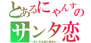 とあるにゃんすのサンタ恋（～赤い不法侵入者待ち～）