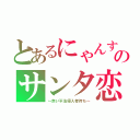 とあるにゃんすのサンタ恋（～赤い不法侵入者待ち～）