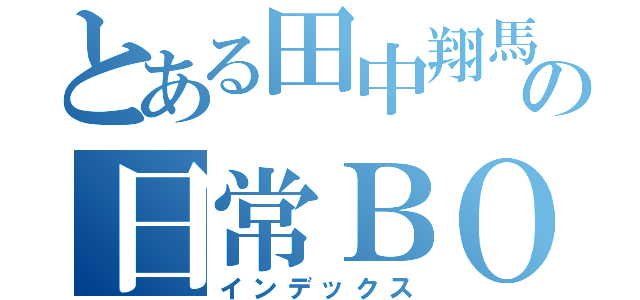 とある田中翔馬の日常ＢＯＴ（インデックス）