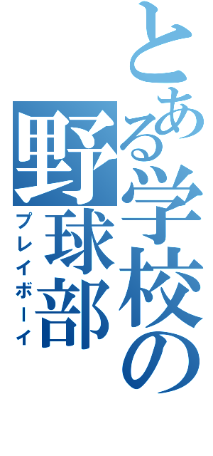 とある学校の野球部（プレイボーイ）