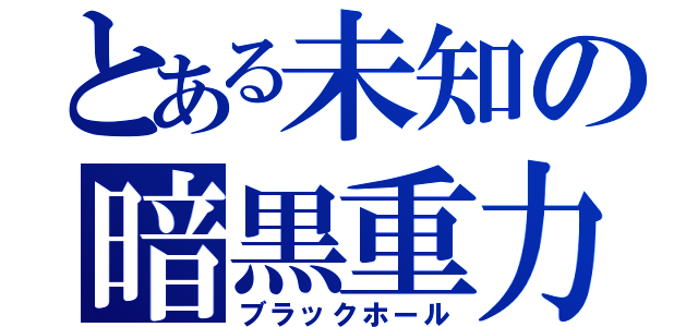 とある未知の暗黒重力（ブラックホール）