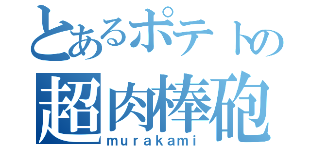 とあるポテトの超肉棒砲（ｍｕｒａｋａｍｉ）