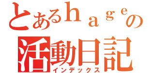 とあるｈａｇｅｐｅｎの活動日記（インデックス）