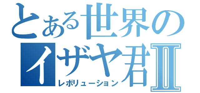 とある世界のイザヤ君Ⅱ（レボリューション）