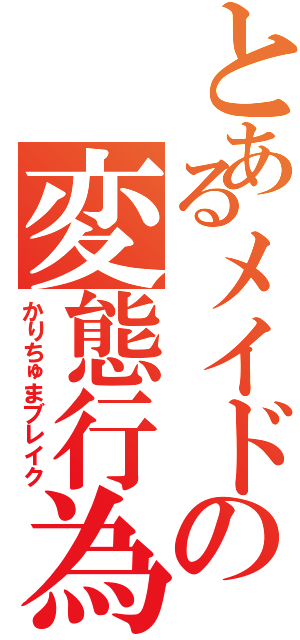 とあるメイドの変態行為（かりちゅまブレイク）