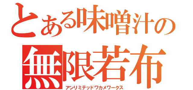 とある味噌汁の無限若布（アンリミテッドワカメワークス）