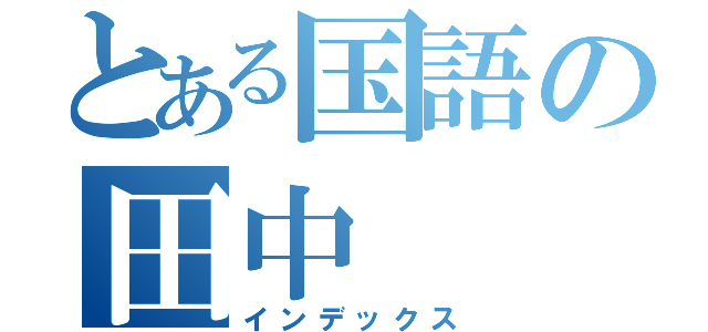 とある国語の田中（インデックス）