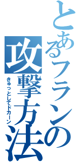 とあるフランの攻撃方法（きゅっとしてドカーン）