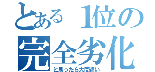 とある１位の完全劣化（と思ったら大間違い）