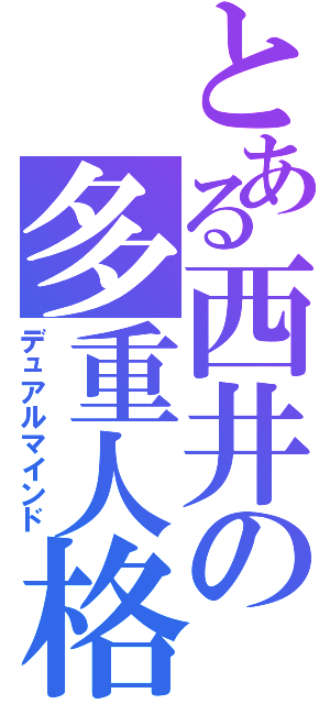 とある西井の多重人格（デュアルマインド）