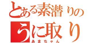 とある素潜りのうに取り（あまちゃん）