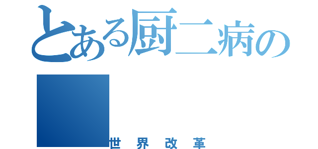 とある厨二病の（世界改革）