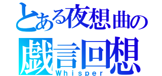 とある夜想曲の戯言回想録（Ｗｈｉｓｐｅｒ）