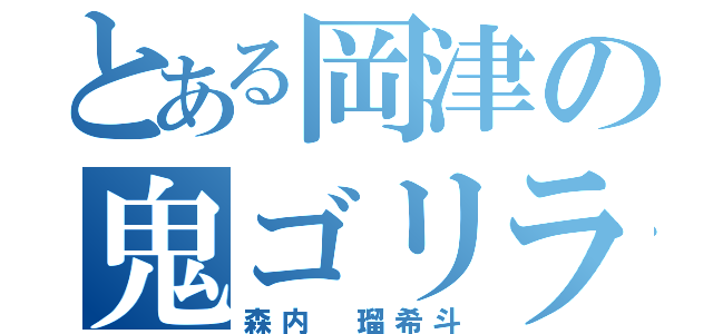 とある岡津の鬼ゴリラ（森内 瑠希斗）