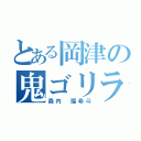 とある岡津の鬼ゴリラ（森内 瑠希斗）