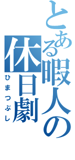 とある暇人の休日劇（ひまつぶし）