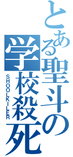 とある聖斗の学校殺死（ＳＨＯＯＬＫＩＬＥＲ）