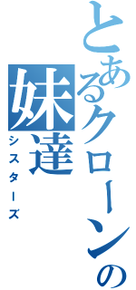 とあるクローンの妹達（シスターズ）