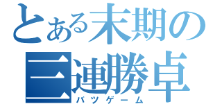 とある末期の三連勝卓（バツゲーム）