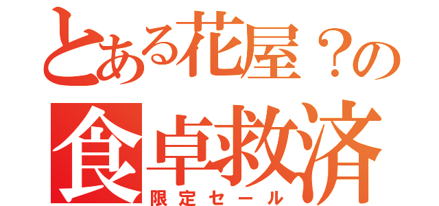 とある花屋？の食卓救済（限定セール）