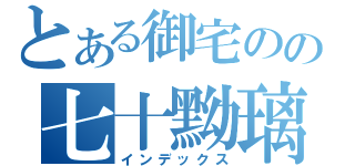 とある御宅のの七十黝璃（インデックス）